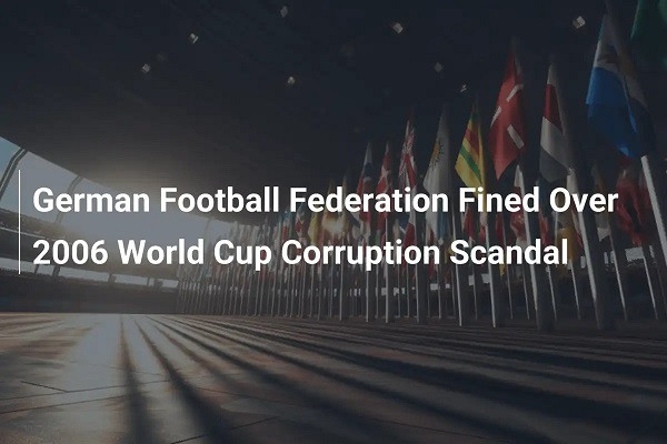 German Football Federation Fined Over 2006 World Cup Corruption Scandal